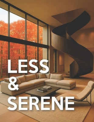 Less & Serene - Minimalist Interiors: From Warm Minimalist to Japandi & Quiet-Luxury Interior Design Room-by-Room Picture Book For Coffee-Table by Lux, Studio