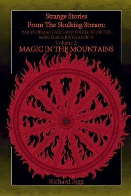 Strange Stories from The Skulking Stream: Paranormal Tales and Folklore of The Schuylkill River Region: Volume 2: Magic In the Mountains by Bigg, Richard