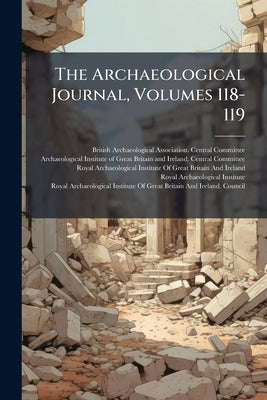 The Archaeological Journal, Volumes 118-119 by British Archaeological Association Cent