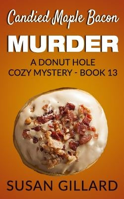 Candied Maple Bacon Murder: A Donut Hole Cozy Mystery - Book 13 by Gillard, Susan