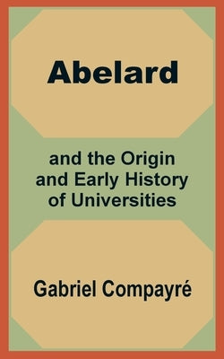 Abelard and the Origin and Early History of Universities by Compayri, Gabriel