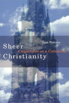 Sheer Christianity: Conjectures on a Catechism by Portaro, Sam