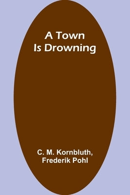 A Town Is Drowning by M. Kornbluth, C.