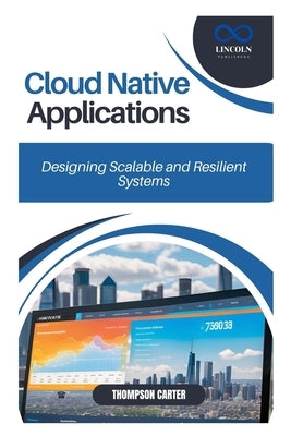 Cloud Native Applications: Designing Scalable and Resilient Systems by Carter, Thompson