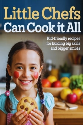 Little Chefs Can Cook It All: Kid-Friendly Recipes for Building Big Skills and Bigger Smiles by Roller, Joss