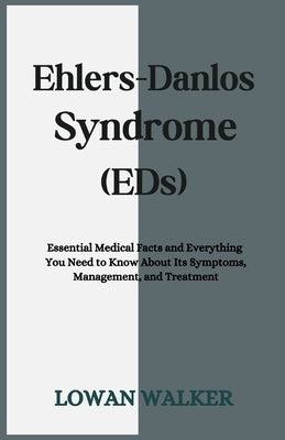 Ehlers-Danlos Syndrome (EDS): Essential Medical Facts and Everything You Need to Know About Its Symptoms, Management, and Treatment by Walker, Lowan