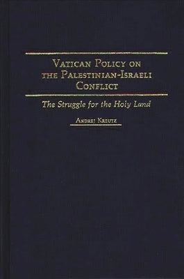 Vatican Policy on the Palestinian-Israeli Conflict: The Struggle for the Holy Land by Kreutz, Andrej