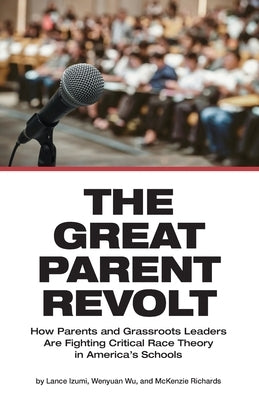 The Great Parent Revolt: How Parents and Grassroots Leaders Are Fighting Critical Race Theory in America's Schools by Izumi, Lance
