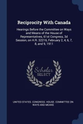 Reciprocity With Canada: Hearings Before the Committee on Ways and Means of the House of Representatives, 61st Congress, 3d Session, on H.R. 32 by United States Congress House Committe