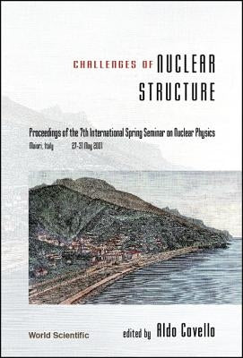 Challenges of Nuclear Structure, Procs of the 7th Intl Spring Seminar on Nuclear Physics by Covello, Aldo
