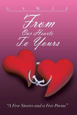 From Our Hearts to Yours: A Few Stories and a Few Poems by Gawjj