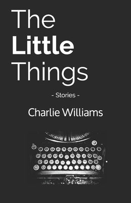 The Little Things: Stories by Williams, Charlie