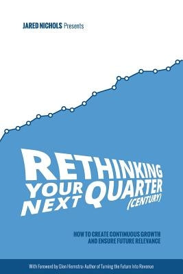 Rethinking Your Next Quarter (Century): How to Create Continuous Growth and Ensure Future Relevance by Hiemstra, Glen