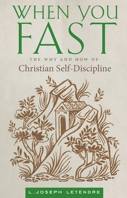 When You Fast: The Why and How of Christian Self-Discipline by Letendre, L. Joseph