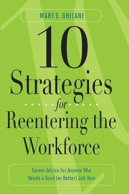 10 Strategies for Reentering the Workforce: Career Advice for Anyone Who Needs a Good (or Better) Job Now by Ghanim, David