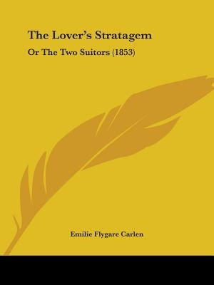 The Lover's Stratagem: Or The Two Suitors (1853) by Carlen, Emilie Flygare