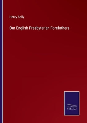 Our English Presbyterian Forefathers by Solly, Henry