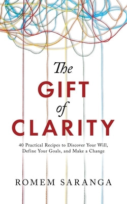 The Gift of Clarity: 40 Practical Recipes to Discover Your Will, Define Your Goals, and Make a Change by Saranga, Romem
