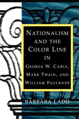 Nationalism and the Color Line in George W. Cable, Mark Twain, and William Faulkner by Ladd, Barbara
