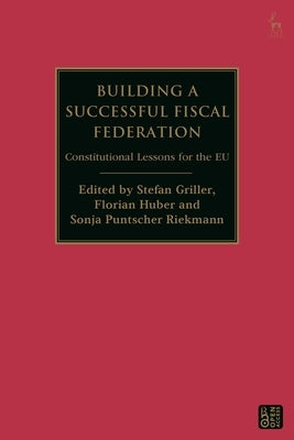 Building a Successful Fiscal Federation: Constitutional Lessons for the EU by Griller, Stefan