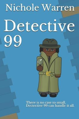Detective 99: There Is No Case to Small, Dectective 99 Can Handle It All. by Warren, Nichole