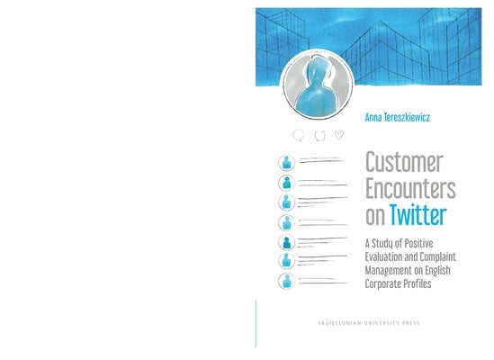 Customer Encounters on Twitter: A Study of Positive Evaluation and Complaint Management on English Corporate Profiles by Tereszkiewicz, Anna