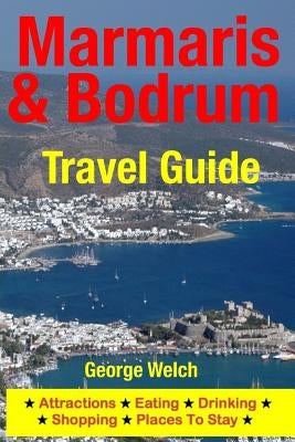 Marmaris & Bodrum Travel Guide: Attractions, Eating, Drinking, Shopping & Places To Stay by Welch, George
