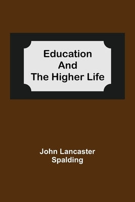 Education And The Higher Life by Lancaster Spalding, John