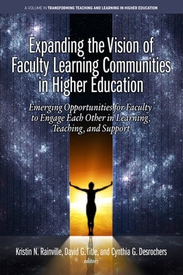 Expanding the Vision of Faculty Learning Communities in Higher Education: Emerging Opportunities for Faculty to Engage Each Otherin Learning, Teaching by Rainville, K.