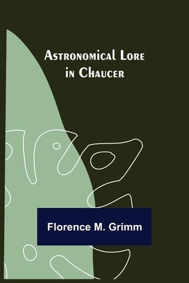 Astronomical Lore in Chaucer by M. Grimm, Florence
