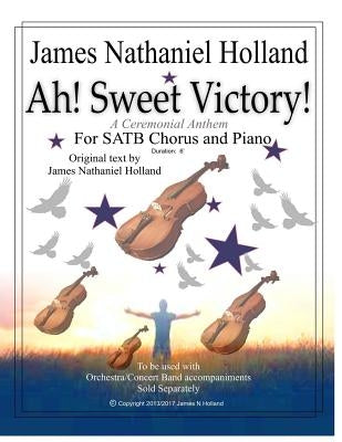 Ah! Sweet Victory!: A Ceremonial Anthem for SATB Chorus and Piano by Holland, James Nathaniel
