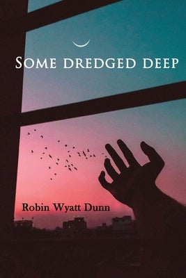 Some Dredged Deep by Dunn, Robin Wyatt
