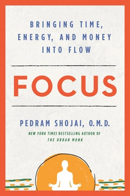 Focus: Bringing Time, Energy, and Money Into Flow by Shojai, Pedram