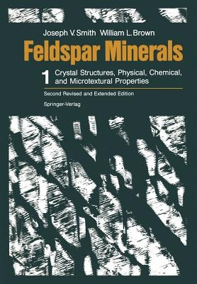 Feldspar Minerals: Volume 1 Crystal Structures, Physical, Chemical, and Microtextural Properties by Smith, Joseph V.