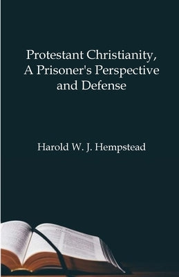 Protestant Christianity, A Prisoner's Perspective And Defense by Hempstead, Harold