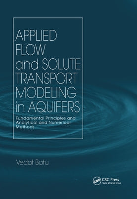 Applied Flow and Solute Transport Modeling in Aquifers: Fundamental Principles and Analytical and Numerical Methods by Batu, Vedat