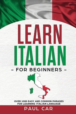 Learn Italian For Beginners: Over 1000 Easy And Common Phrases For Learning Italian Language by Car, Paul