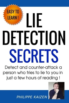 Lie detection secrets: Detect and counter-attack a person who tries to lie to you in just a few hours of reading by Kaizen, Philippe