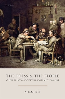 The Press and the People: Cheap Print and Society in Scotland, 1500-1785 by Fox, Adam