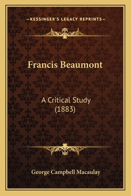Francis Beaumont: A Critical Study (1883) by Macaulay, George Campbell