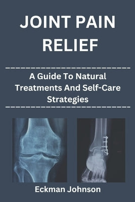Joint Pain Relief: A Guide to Natural Treatments and Self-Care Strategies by Johnson, Eckman
