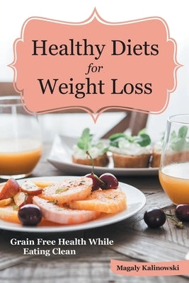 Healthy Diets for Weight Loss: Grain Free Health While Eating Clean by Kalinowski, Magaly