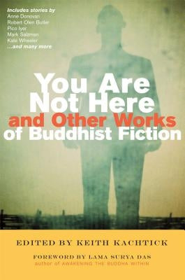 You Are Not Here and Other Works of Buddhist Fiction by Kachtick, Keith