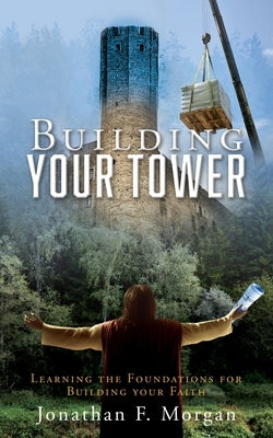 Building your Tower: Learning the Foundations for Building your Faith by Morgan, Jonathan F.