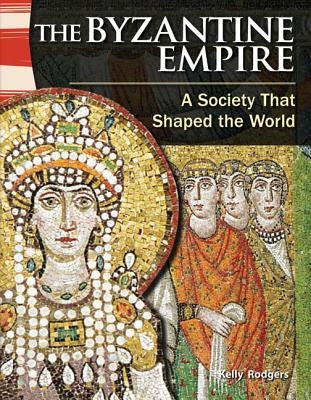 The Byzantine Empire: A Society That Shaped the World by Rodgers, Kelly