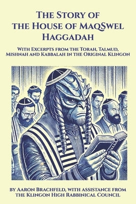 The Story of the House of MaqSwel Haggadah: With Excerpts from the Torah, Talmud, Mishnah and Kabbalah in the Original Klingon by Brachfeld, Aaron