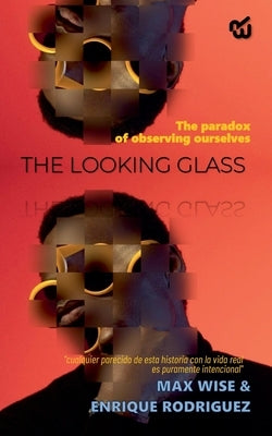 THE LOOKING GLASS The paradox of observing ourselves by Wise, Max