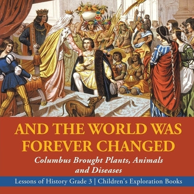 And the World Was Forever Changed: Columbus Brought Plants, Animals and Diseases Lessons of History Grade 3 Children's Exploration Books by Baby Professor