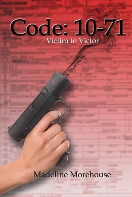 Code 10-71 Victim to Victor: A True Story by Morehouse, Madeline