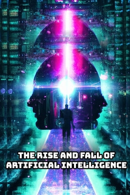 The Rise and Fall of Artificial Intelligence by Taul, Brandon
